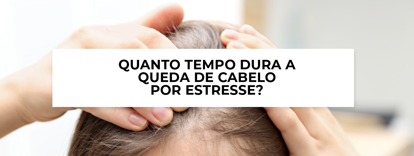 Quanto tempo dura a queda de cabelo por estresse? - Blog Ada Tina